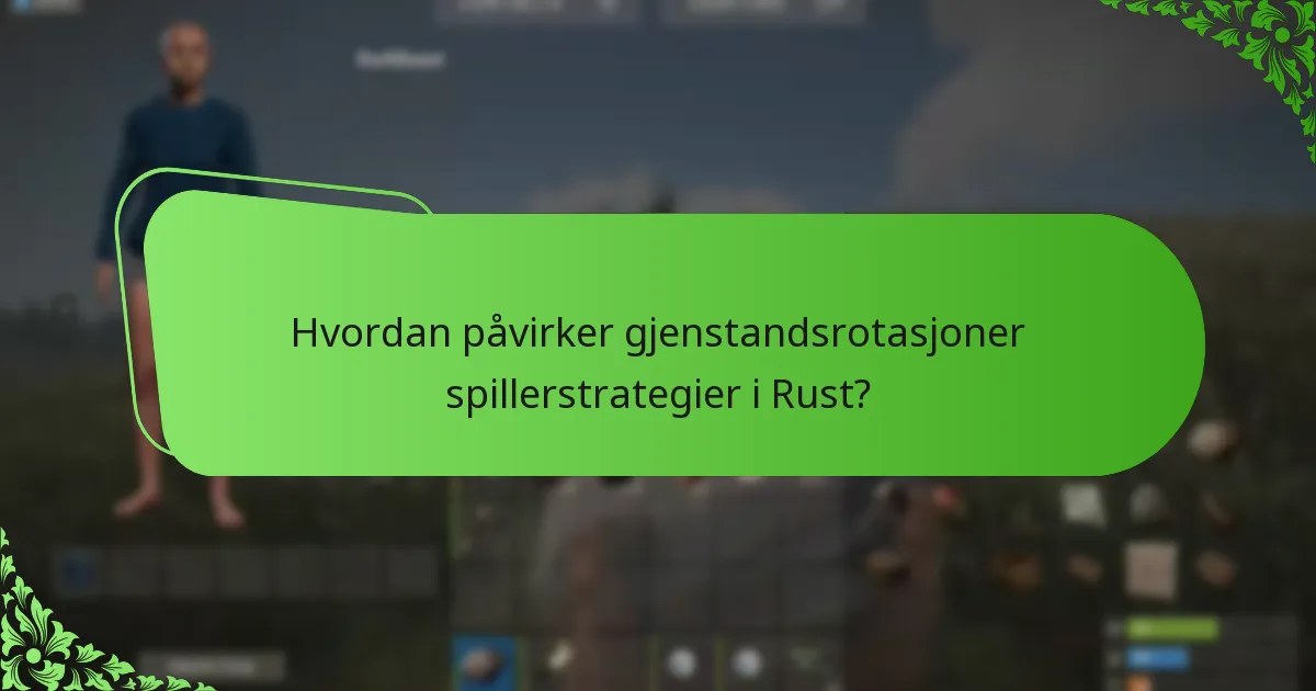 Hvordan påvirker gjenstandsrotasjoner spillerstrategier i Rust?